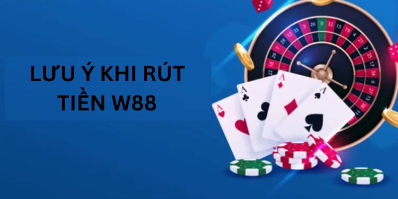 Lưu ý khi rút tiền W88 người chơi cần nắm rõ